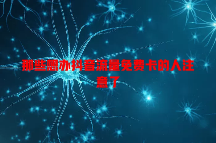 那些想办抖音流量免费卡的人注意了
