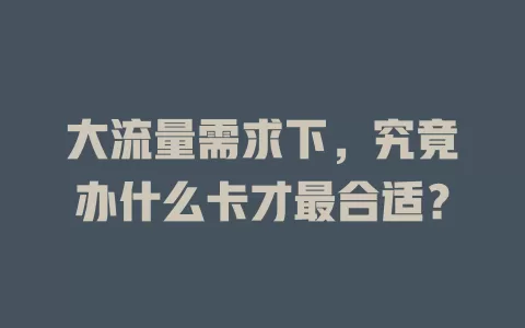 大流量需求下,究竟办什么卡才最合适?
