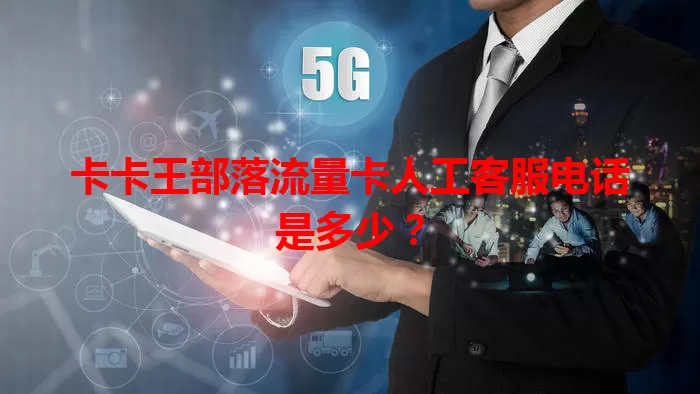 卡卡王部落流量卡人工客服电话是多少?