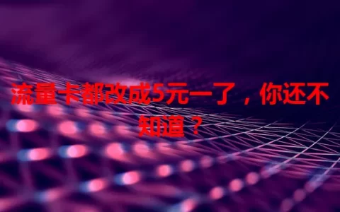 流量卡都改成5元一了，你还不知道？