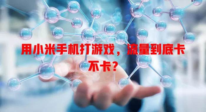 用小米手机打游戏,流量到底卡不卡?