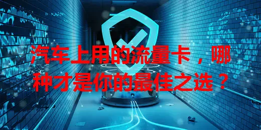 汽车上用的流量卡,哪种才是你的最佳之选?