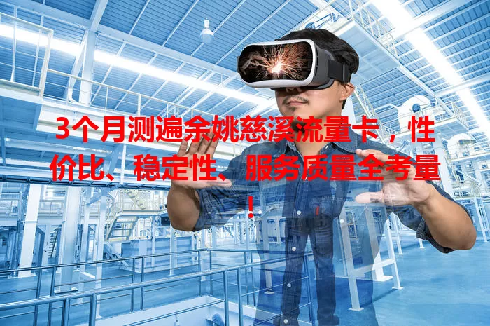 3个月测遍余姚慈溪流量卡,性价比、稳定性、服务质量全考量!