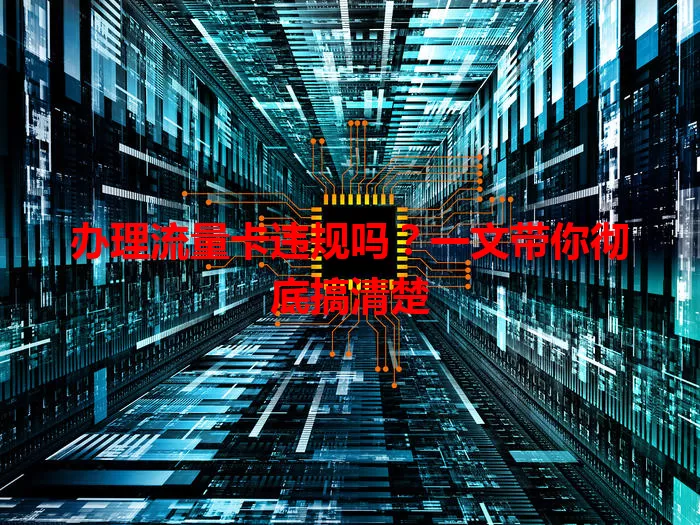 办理流量卡违规吗?一文带你彻底搞清楚