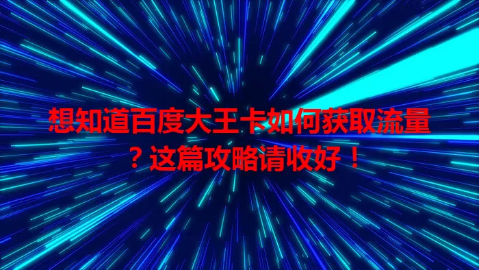 想知道百度大王卡如何获取流量?这篇攻略请收好!