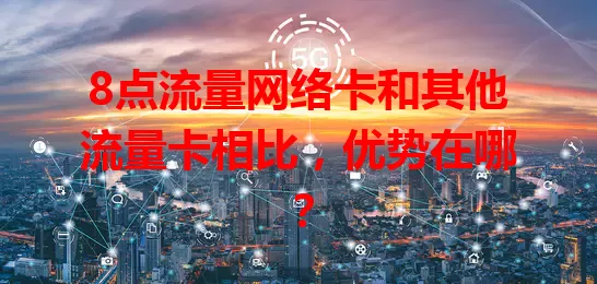 8点流量网络卡和其他流量卡相比,优势在哪?