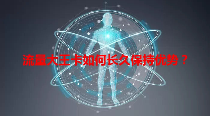 流量大王卡如何长久保持优势?