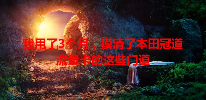 我用了3个月,摸清了本田冠道流量卡的这些门道