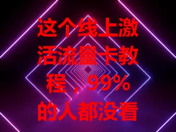 这个线上激活流量卡教程,99%的人都没看过?