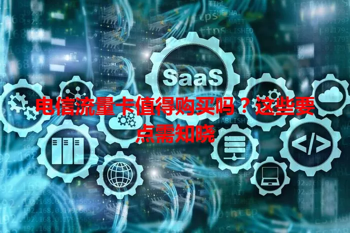 电信流量卡值得购买吗?这些要点需知晓
