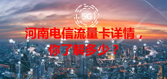 河南电信流量卡详情,你了解多少?