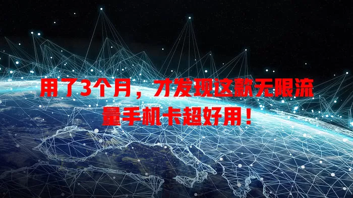 用了3个月,才发现这款无限流量手机卡超好用!