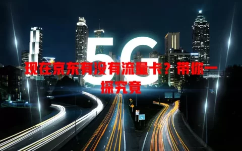 现在京东有没有流量卡？带你一探究竟