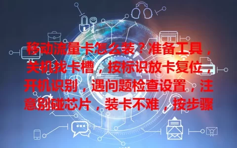 移动流量卡怎么装？准备工具，关机找卡槽，按标识放卡复位，开机识别，遇问题检查设置，注意别碰芯片，装卡不难，按步骤畅享网络