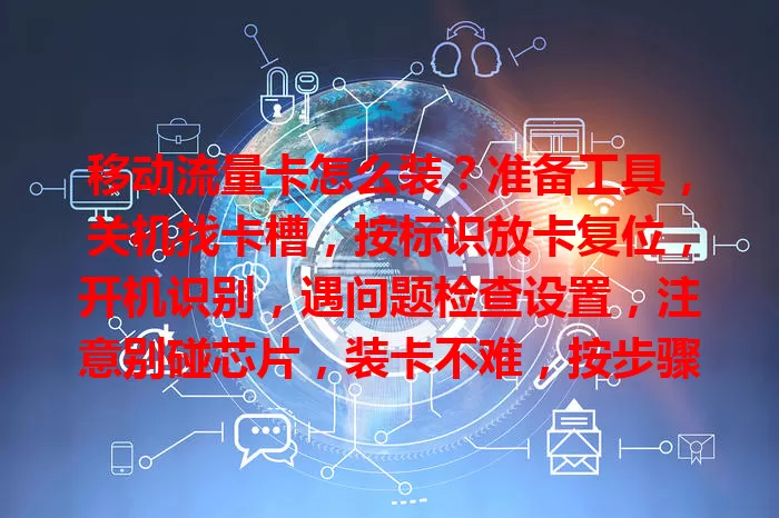 移动流量卡怎么装?准备工具,关机找卡槽,按标识放卡复位,开机识别,遇问题检查设置,注意别碰芯片,装卡不难,按步骤畅享网络