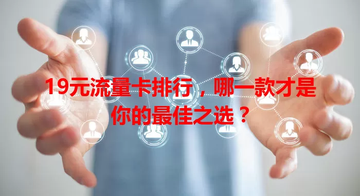19元流量卡排行,哪一款才是你的最佳之选?