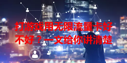 打游戏用无限流量卡好不好?一文给你讲清楚