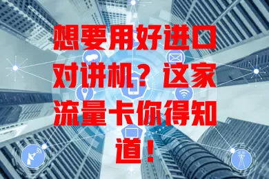想要用好进口对讲机?这家流量卡你得知道!