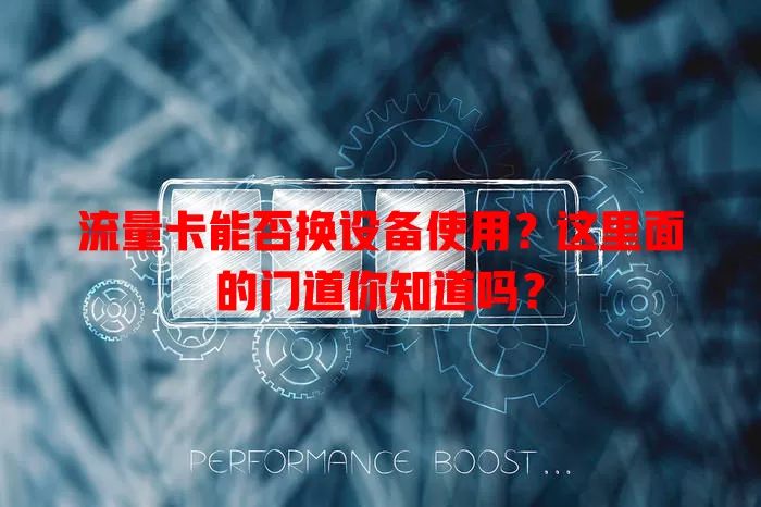 流量卡能否换设备使用?这里面的门道你知道吗?
