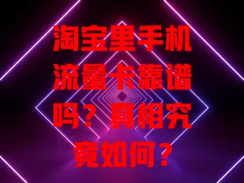 淘宝里手机流量卡靠谱吗?真相究竟如何?