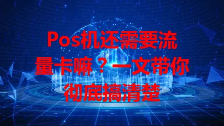 Pos机还需要流量卡嘛?一文带你彻底搞清楚