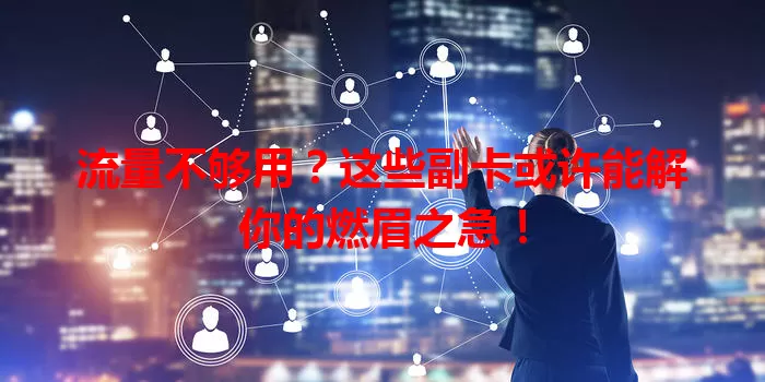 流量不够用?这些副卡或许能解你的燃眉之急!