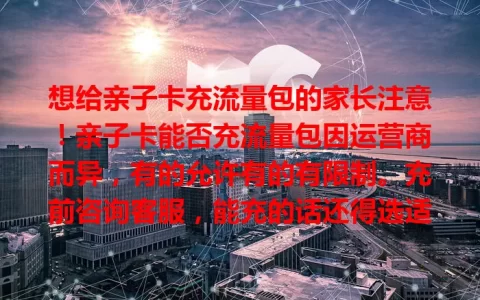 想给亲子卡充流量包的家长注意！亲子卡能否充流量包因运营商而异，有的允许有的有限制。充前咨询客服，能充的话还得选适合的流量包，关注优惠，让亲子卡满足家庭流量需求。