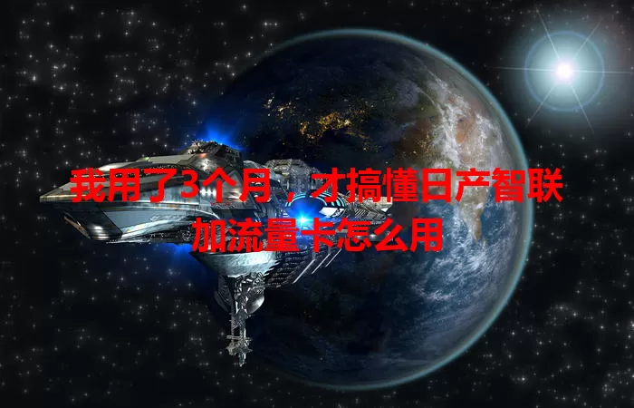 我用了3个月,才搞懂日产智联加流量卡怎么用