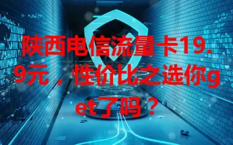 陕西电信流量卡19.9元，性价比之选你get了吗？