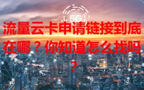 流量云卡申请链接到底在哪？你知道怎么找吗？