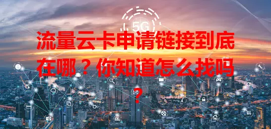流量云卡申请链接到底在哪?你知道怎么找吗?