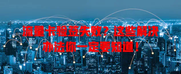 流量卡验签失败?这些解决办法你一定要知道!