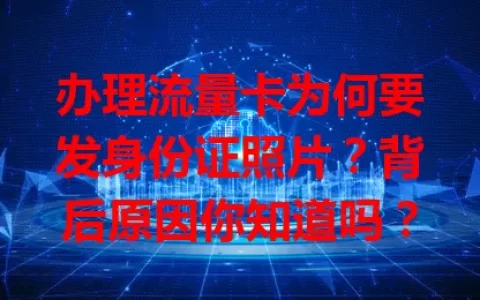 办理流量卡为何要发身份证照片？背后原因你知道吗？