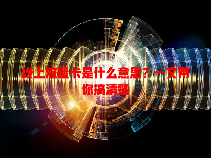线上流量卡是什么意思?一文带你搞清楚
