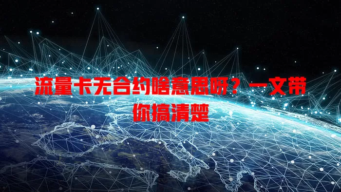 流量卡无合约啥意思呀?一文带你搞清楚