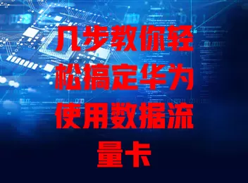 几步教你轻松搞定华为使用数据流量卡