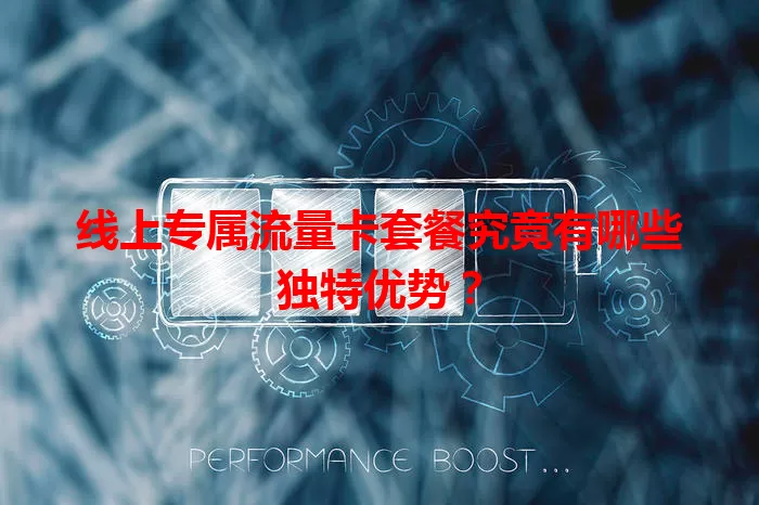 线上专属流量卡套餐究竟有哪些独特优势?