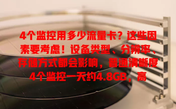 4个监控用多少流量卡?这些因素要考虑!设备类型、分辨率、存储方式都会影响,普通清晰度4个监控一天约4.8GB,高清则达28.8GB,选卡得综合考量确保监控稳定
