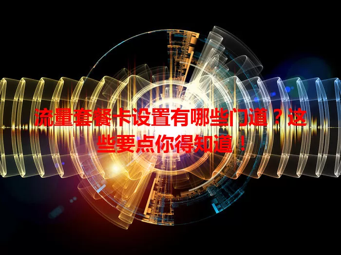 流量套餐卡设置有哪些门道?这些要点你得知道!