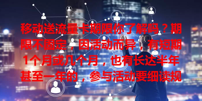 移动送流量卡期限你了解吗?期限不固定,因活动而异,有短期1个月或几个月,也有长达半年甚至一年的,参与活动要细读规则,关注详情,合理利用优惠畅享网络。