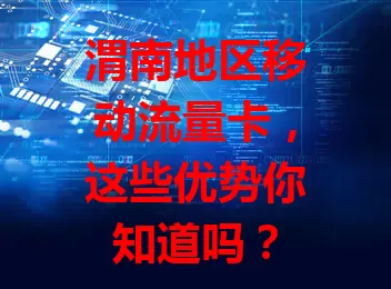 渭南地区移动流量卡,这些优势你知道吗?