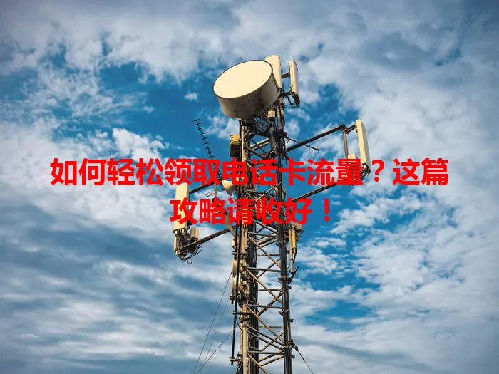 如何轻松领取电话卡流量?这篇攻略请收好!