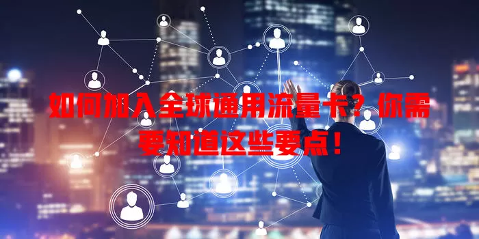 如何加入全球通用流量卡?你需要知道这些要点!