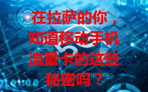 在拉萨的你，知道移动手机流量卡的这些秘密吗？