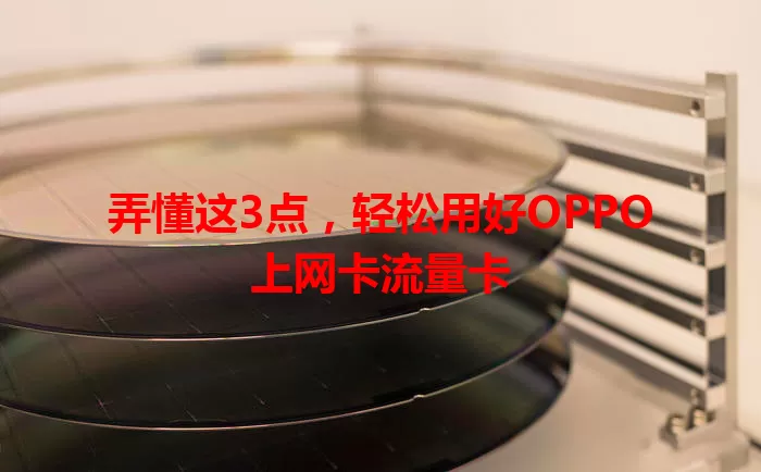 弄懂这3点,轻松用好OPPO上网卡流量卡