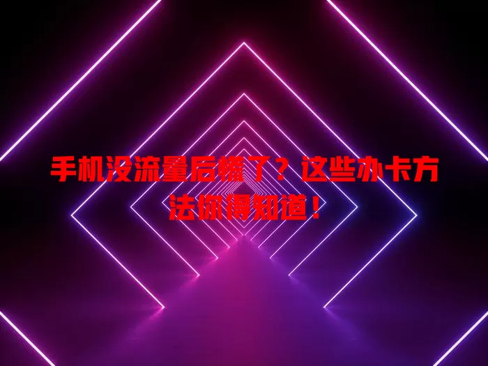 手机没流量后慌了?这些办卡方法你得知道!