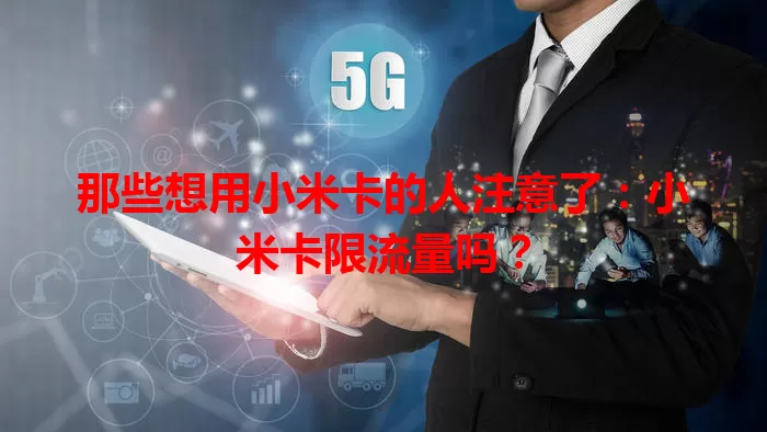 那些想用小米卡的人注意了:小米卡限流量吗?