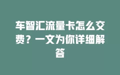 车智汇流量卡怎么交费?一文为你详细解答