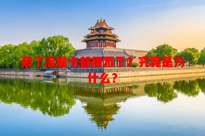 装了流量卡却用不了?究竟是为什么?