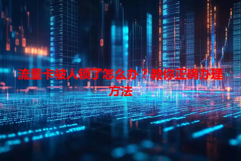 流量卡被人锁了怎么办?教你正确办理方法